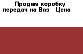 Продам коробку передач на Ваз › Цена ­ 3 000 - Башкортостан респ. Авто » Продажа запчастей   . Башкортостан респ.